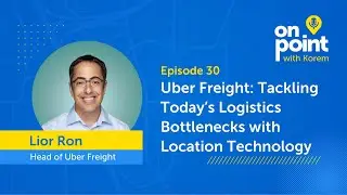 EP30 - Uber Freight: Tackling Today&rsquo;s Logistics Bottlenecks with Location Technology