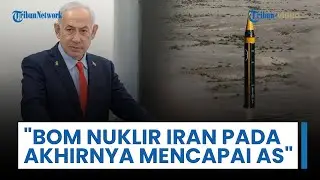 Bom Nuklir Iran pada Akhirnya akan Mencapai Amerika Serikat, Netanyahu: Timur Tengah Harus Diubah