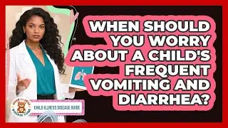 When Should You Worry About A Child's Frequent Vomiting And Diarrhea? - Child Illness Disease Guide