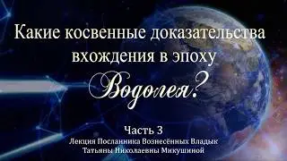 Какие косвенные доказательства вхождения в эпоху Водолея. Т.Н. Микушина. Лекция. Часть 3.