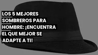 SOMBRERO HOMBRE: Los 5 mejores sombreros para hombre: &iexcl;encuentra el que mejor se adapte a ti! ✓