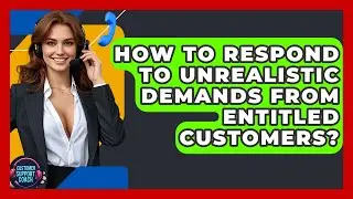 How To Respond To Unrealistic Demands From Entitled Customers? - Customer Support Coach