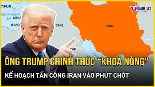 Bất ngờ phút 90: Ông Trump chính thức “khoá nòng” kế hoạch tấn công Iran vào phút chót