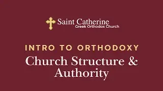 Intro to Orthodoxy: Church Structure & Authority