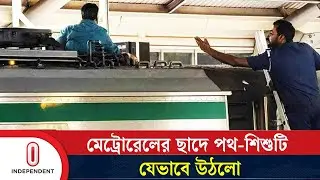 মেট্রোরেলের ছাদে পথ-শিশু টিযেভাবে উঠলো | Independent TV