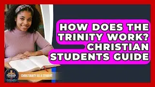 How Does The Trinity Work? Christian Students Guide - Christianity As A Student