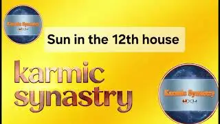 Sun in the 12th house KARMIC analysis @KarmicSynastry 