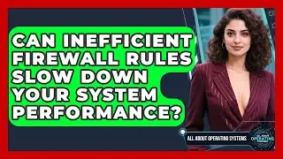 Can Inefficient Firewall Rules Slow Down Your System Performance? - All About Operating Systems