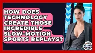 How Does Technology Create Those Incredible Slow-motion Sports Replays? - Business In Sports