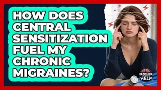 How Does Central Sensitization Fuel My Chronic Migraines? - Headache and Migraine Help