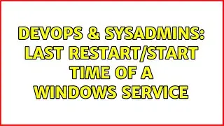 DevOps & SysAdmins: Last restart/start time of a windows service (2 Solutions!!)