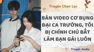 Bán Video Cơ Bụng Đại Ca Trường, Tôi Bị Chính Chủ Bẳt Làm Bạn Gái Luôn | Truyện Full