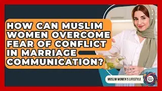 How Can Muslim Women Overcome Fear Of Conflict In Marriage Communication? - Muslim Womens Lifestyle