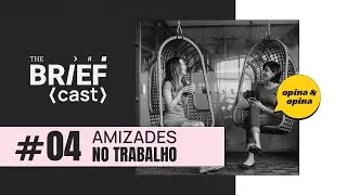 Amizades no Trabalho - The BRIEFcast #004
