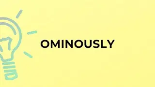 What is the meaning of the word OMINOUSLY?