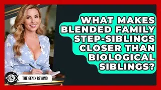 What Makes Blended Family Step-siblings Closer Than Biological Siblings? - The Gen X Rewind