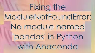Fixing the ModuleNotFoundError: No module named 'pandas' in Python with Anaconda