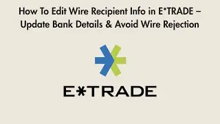 How To Edit Wire Recipient Info in E*TRADE &ndash; Update Bank Details & Avoid Wire Rejection