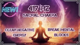 417 Hz Frequency: Clear Negative Energy, Dissolve Mental Blockages, and Free Your Mind!