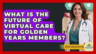 What Is The Future Of Virtual Care For Golden Years Members? - Golden Years Health Plan