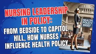 Nursing Leadership in Policy: From Bedside to Capitol Hill, How Nurses Influence Health Policy