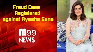 FRAUD CASE REGISTERED AGAINST AYESHA SANA|M99News|