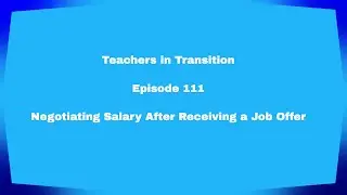 Teachers in Transition - Episode 111 - Negotiating Salary After Receiving a Job Offer