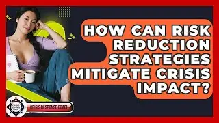 How Can Risk Reduction Strategies Mitigate Crisis Impact? - Crisis Response Coach