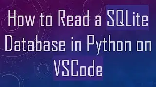 How to Read a SQLite Database in Python on VSCode