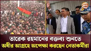 তারেক রহমানের বক্তব্য শুনতে অধীর আগ্রহে অপেক্ষা করছেন নেতাকর্মীরা  | Tarique Rahman | Channel 24