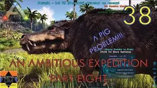 [38] AN AMBITIOUS EXPEDITION: PART 8 - A PIG PROBLEM!!! - ARK: Survival Evolved Season 2