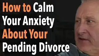 How To Calm Your Anxiety About Your Pending Divorce