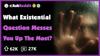 What Existential Question Messes You Up The Most?