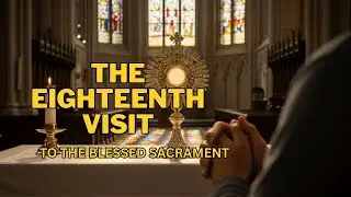 Prayer Before the Blessed Sacrament | Eighteenth Visit, Spiritual Communion & Prayer to Our Lady
