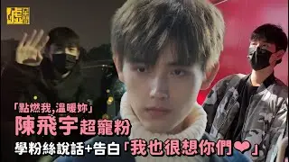 「點燃我，溫暖妳」陳飛宇超寵粉 學粉絲說話+告白「我也很想你們」