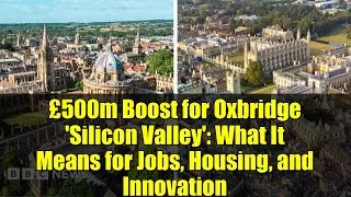 &pound;500m Boost for Oxbridge 'Silicon Valley': What It Means for Jobs, Housing, and Innovation