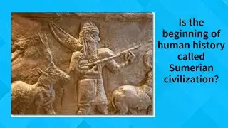 Why Human History Starts with Sumerian Civilization - part1