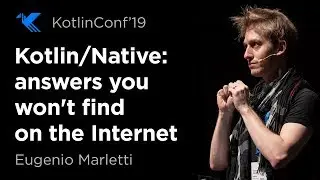 KotlinConf 2019: Kotlin/Native: Answers You Won't Find on the Internet by Eugenio Marletti