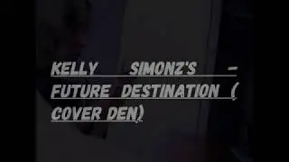 Kelly Simonz's  - FUTURE DESTINATION (кавер денис колюжный)