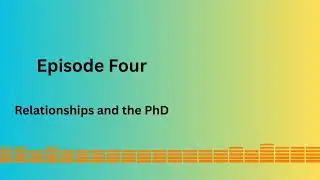 Episode Four - Relationships and the PhD