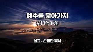 예수를 닮아가자(히 12: 1-3),  설교 : 손정란 목사