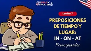 Lecci&oacute;n 7 IN, ON y AT en Ingl&eacute;s | Preposiciones de Tiempo y Lugar para Principiantes