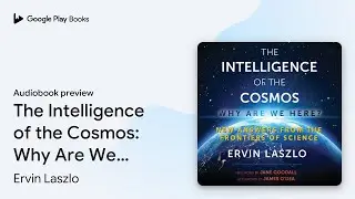 The Intelligence of the Cosmos: Why Are We&hellip; by Ervin Laszlo &middot; Audiobook preview