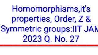 Homomorphisms,it's properties, Order, Z & Symmetric groups:IIT JAM 2023 Q. No. 27(Marks 2) 