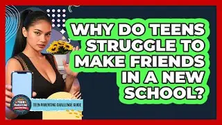 Why Do Teens Struggle To Make Friends In A New School? - Teen Parenting Challenge Guide