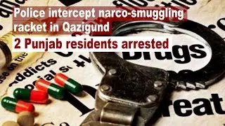 Police intercept narco-smuggling racket in Qazigund, 2 Punjab residents arrested | The Kashmir Walla