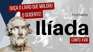 CANTO XVIII - A Ilíada de Homero – Narração Completa | Mitologia Grega, Guerra de Troia e Heróis