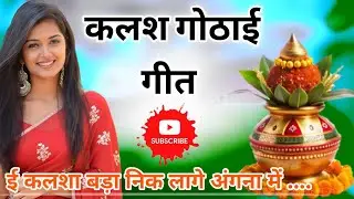 Kalash gothai ka geet - कलश गोठाई का गीत - कलशा बड़ा निक लागे अंगना में .... कलश गोठाई गीत 