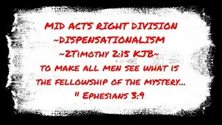 MID ACTS RIGHT DIVISION~DISPENSATIONALISM ~2Timothy 2:15 KJB~ the fellowship of the mystery.