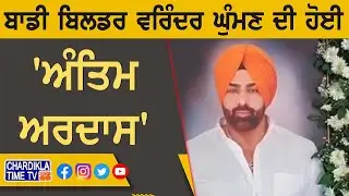ਬਾਡੀ ਬਿਲਡਰ Varinder Ghuman ਦੀ ਹੋਈ 'ਅੰਤਿਮ ਅਰਦਾਸ'...